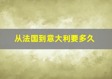 从法国到意大利要多久