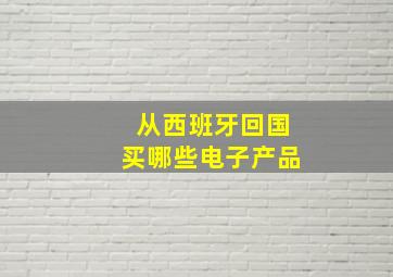 从西班牙回国买哪些电子产品