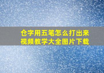 仓字用五笔怎么打出来视频教学大全图片下载