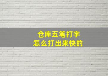 仓库五笔打字怎么打出来快的