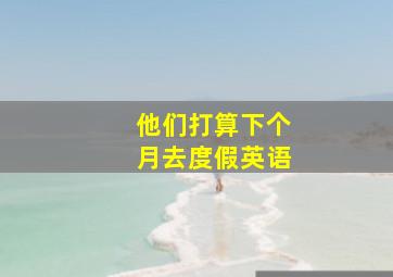 他们打算下个月去度假英语