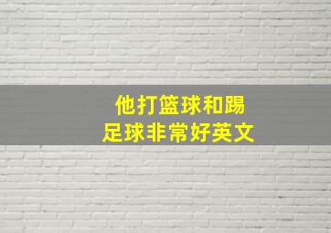 他打篮球和踢足球非常好英文