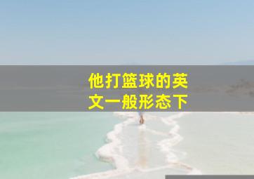 他打篮球的英文一般形态下