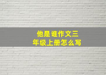 他是谁作文三年级上册怎么写