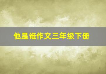 他是谁作文三年级下册