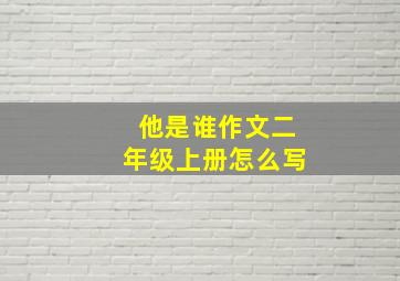 他是谁作文二年级上册怎么写