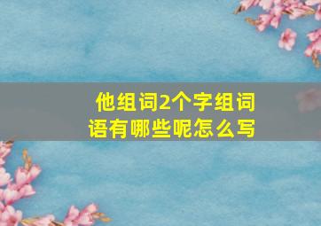 他组词2个字组词语有哪些呢怎么写