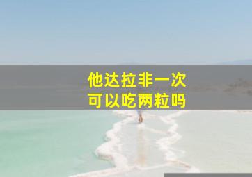 他达拉非一次可以吃两粒吗