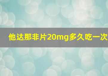 他达那非片20mg多久吃一次