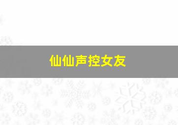 仙仙声控女友