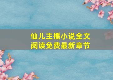 仙儿主播小说全文阅读免费最新章节