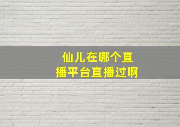 仙儿在哪个直播平台直播过啊