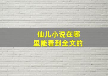 仙儿小说在哪里能看到全文的