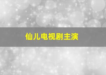 仙儿电视剧主演