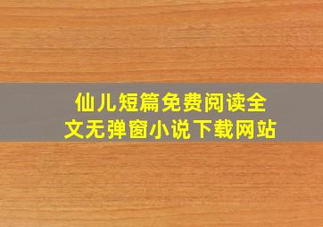 仙儿短篇免费阅读全文无弹窗小说下载网站