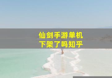 仙剑手游单机下架了吗知乎