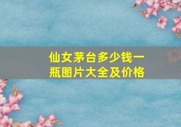 仙女茅台多少钱一瓶图片大全及价格