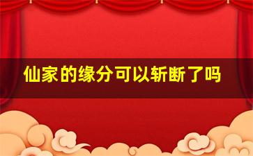 仙家的缘分可以斩断了吗