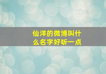 仙洋的微博叫什么名字好听一点