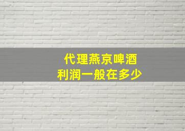 代理燕京啤酒利润一般在多少