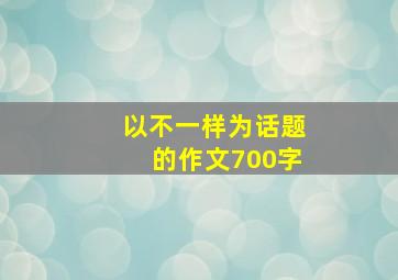 以不一样为话题的作文700字