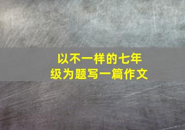 以不一样的七年级为题写一篇作文