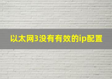 以太网3没有有效的ip配置