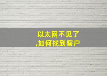 以太网不见了,如何找到客户