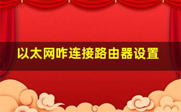 以太网咋连接路由器设置