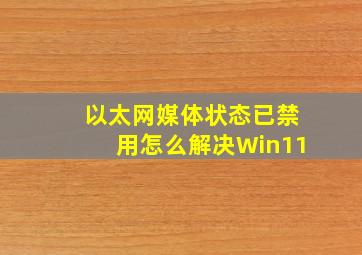 以太网媒体状态已禁用怎么解决Win11