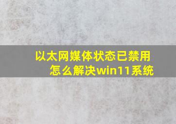 以太网媒体状态已禁用怎么解决win11系统