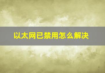 以太网已禁用怎么解决