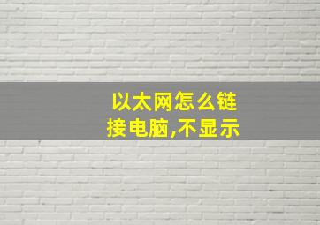 以太网怎么链接电脑,不显示