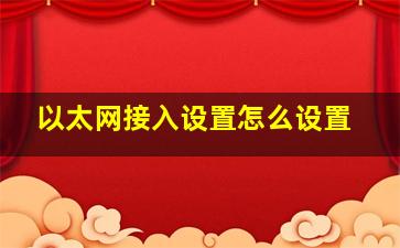 以太网接入设置怎么设置