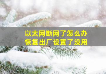 以太网断网了怎么办恢复出厂设置了没用