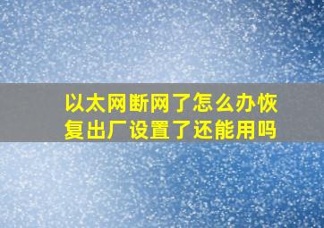 以太网断网了怎么办恢复出厂设置了还能用吗