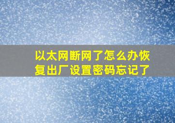 以太网断网了怎么办恢复出厂设置密码忘记了