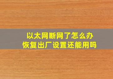 以太网断网了怎么办恢复出厂设置还能用吗