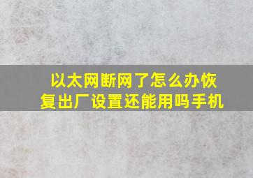 以太网断网了怎么办恢复出厂设置还能用吗手机