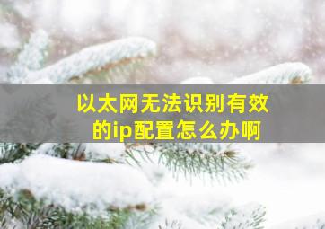 以太网无法识别有效的ip配置怎么办啊