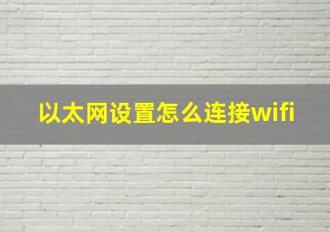 以太网设置怎么连接wifi