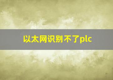 以太网识别不了plc