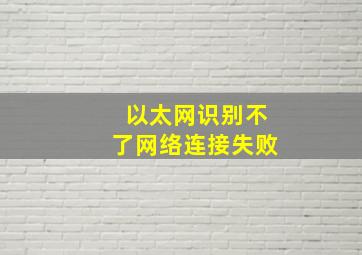 以太网识别不了网络连接失败