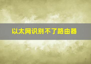 以太网识别不了路由器