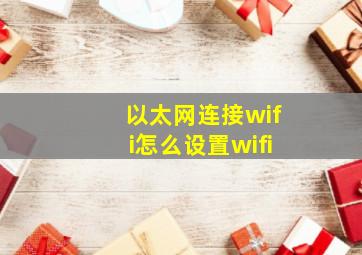 以太网连接wifi怎么设置wifi