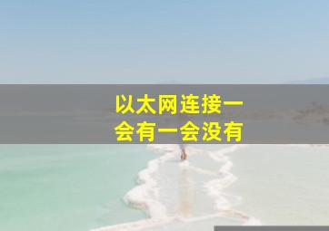 以太网连接一会有一会没有