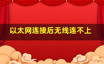 以太网连接后无线连不上