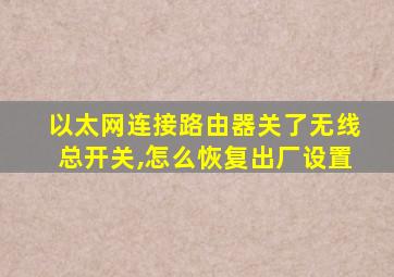 以太网连接路由器关了无线总开关,怎么恢复出厂设置