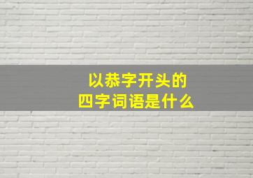 以恭字开头的四字词语是什么