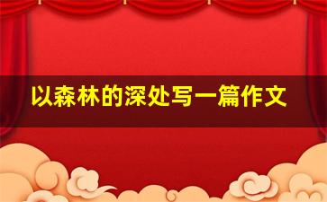 以森林的深处写一篇作文